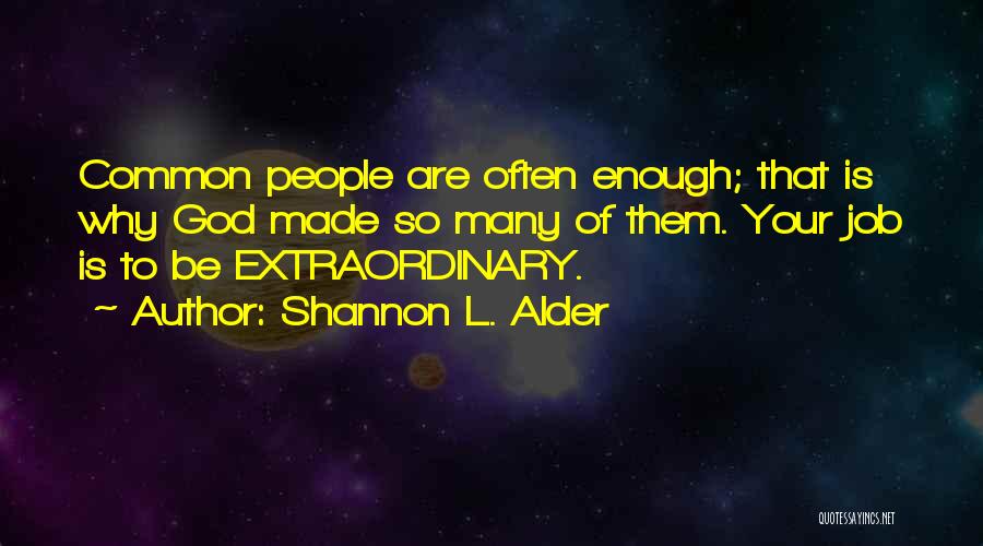 Shannon L. Alder Quotes: Common People Are Often Enough; That Is Why God Made So Many Of Them. Your Job Is To Be Extraordinary.