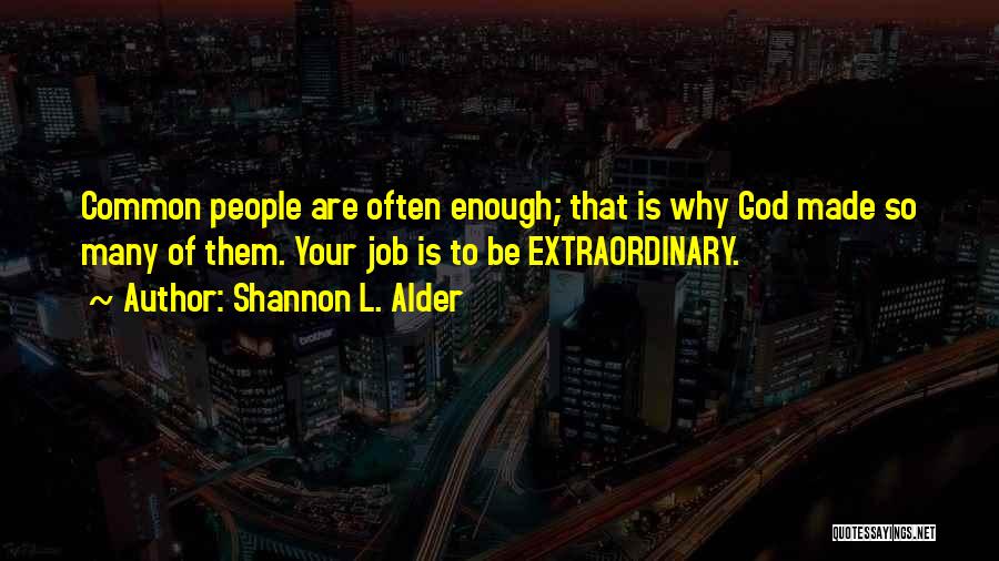 Shannon L. Alder Quotes: Common People Are Often Enough; That Is Why God Made So Many Of Them. Your Job Is To Be Extraordinary.