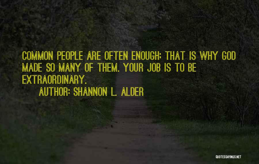 Shannon L. Alder Quotes: Common People Are Often Enough; That Is Why God Made So Many Of Them. Your Job Is To Be Extraordinary.