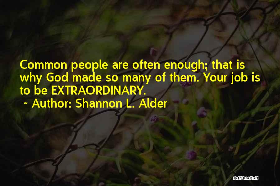 Shannon L. Alder Quotes: Common People Are Often Enough; That Is Why God Made So Many Of Them. Your Job Is To Be Extraordinary.