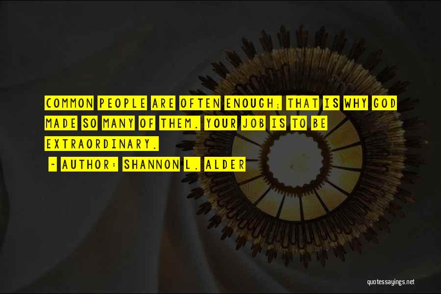 Shannon L. Alder Quotes: Common People Are Often Enough; That Is Why God Made So Many Of Them. Your Job Is To Be Extraordinary.