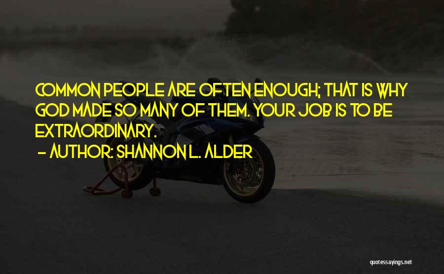 Shannon L. Alder Quotes: Common People Are Often Enough; That Is Why God Made So Many Of Them. Your Job Is To Be Extraordinary.