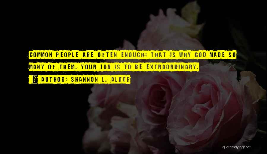 Shannon L. Alder Quotes: Common People Are Often Enough; That Is Why God Made So Many Of Them. Your Job Is To Be Extraordinary.