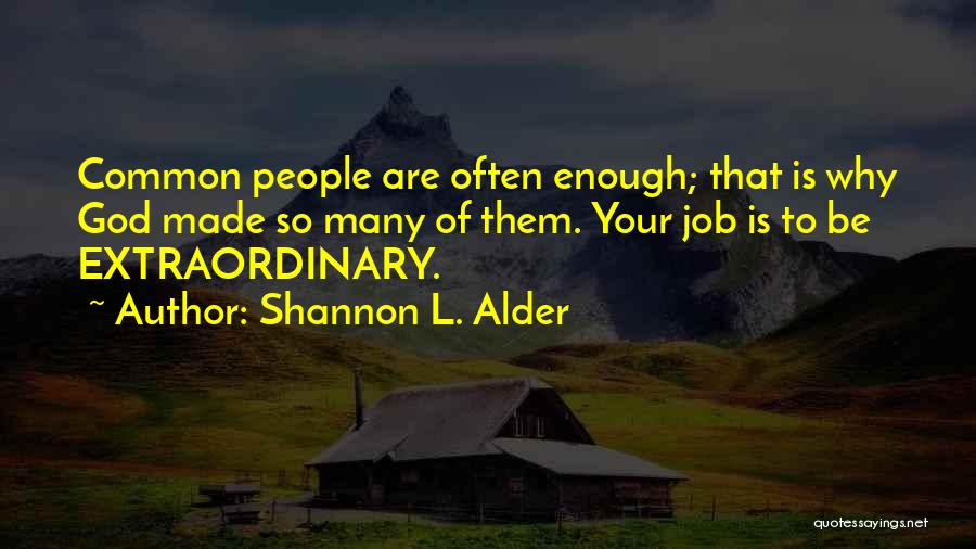 Shannon L. Alder Quotes: Common People Are Often Enough; That Is Why God Made So Many Of Them. Your Job Is To Be Extraordinary.