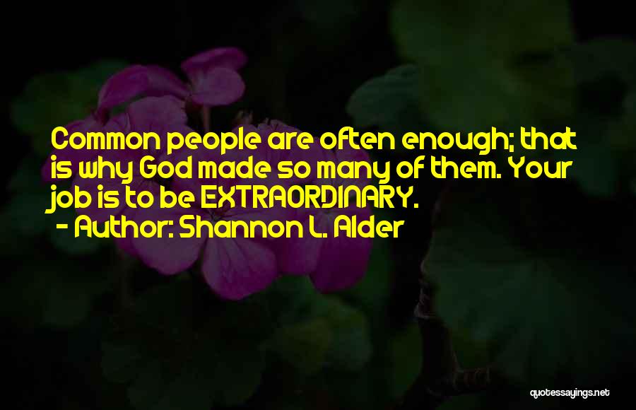 Shannon L. Alder Quotes: Common People Are Often Enough; That Is Why God Made So Many Of Them. Your Job Is To Be Extraordinary.