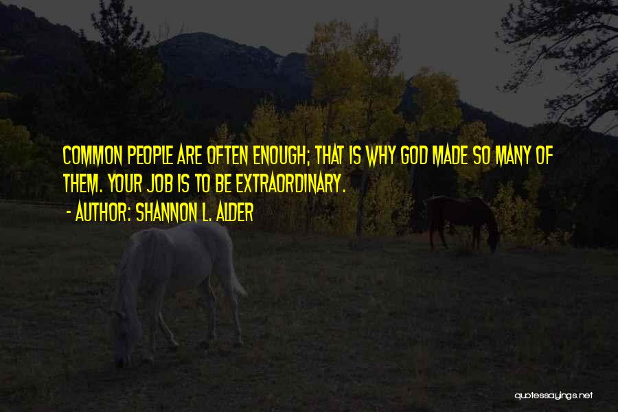 Shannon L. Alder Quotes: Common People Are Often Enough; That Is Why God Made So Many Of Them. Your Job Is To Be Extraordinary.