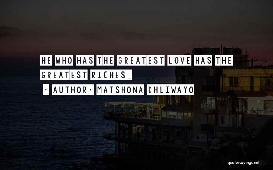 Matshona Dhliwayo Quotes: He Who Has The Greatest Love Has The Greatest Riches.