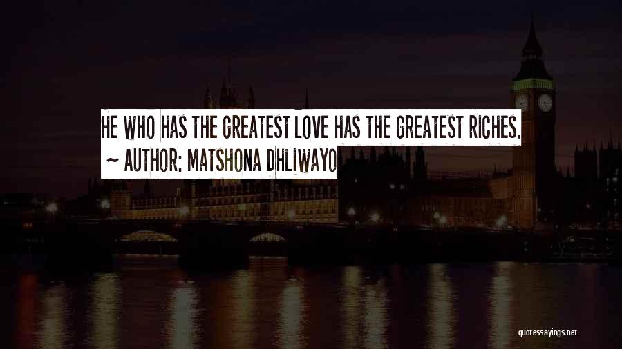 Matshona Dhliwayo Quotes: He Who Has The Greatest Love Has The Greatest Riches.