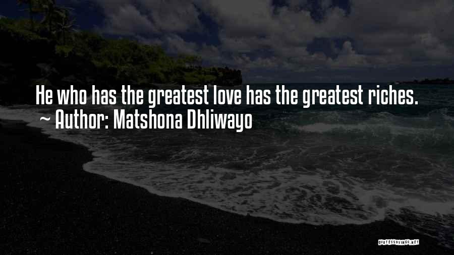 Matshona Dhliwayo Quotes: He Who Has The Greatest Love Has The Greatest Riches.