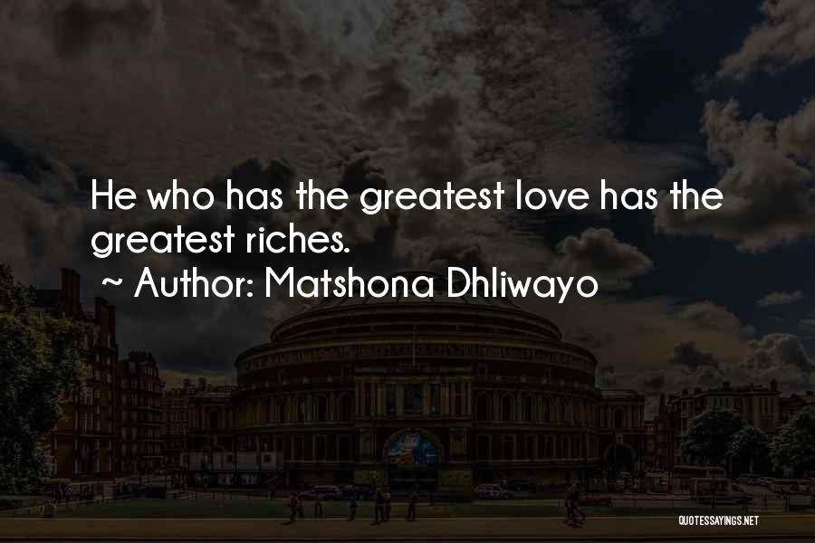 Matshona Dhliwayo Quotes: He Who Has The Greatest Love Has The Greatest Riches.