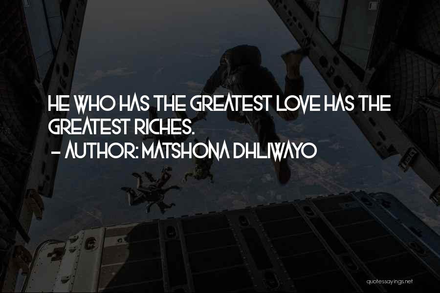 Matshona Dhliwayo Quotes: He Who Has The Greatest Love Has The Greatest Riches.