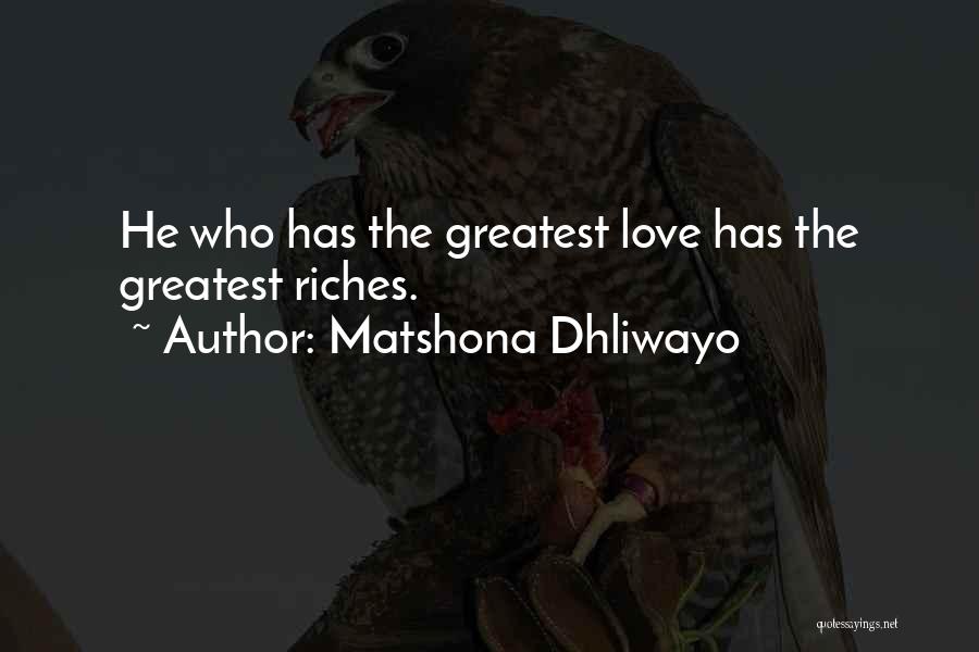 Matshona Dhliwayo Quotes: He Who Has The Greatest Love Has The Greatest Riches.