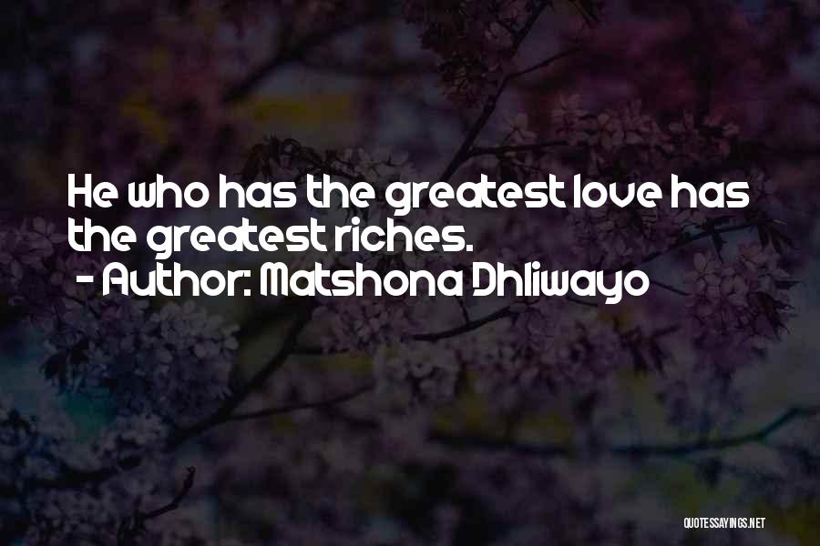 Matshona Dhliwayo Quotes: He Who Has The Greatest Love Has The Greatest Riches.