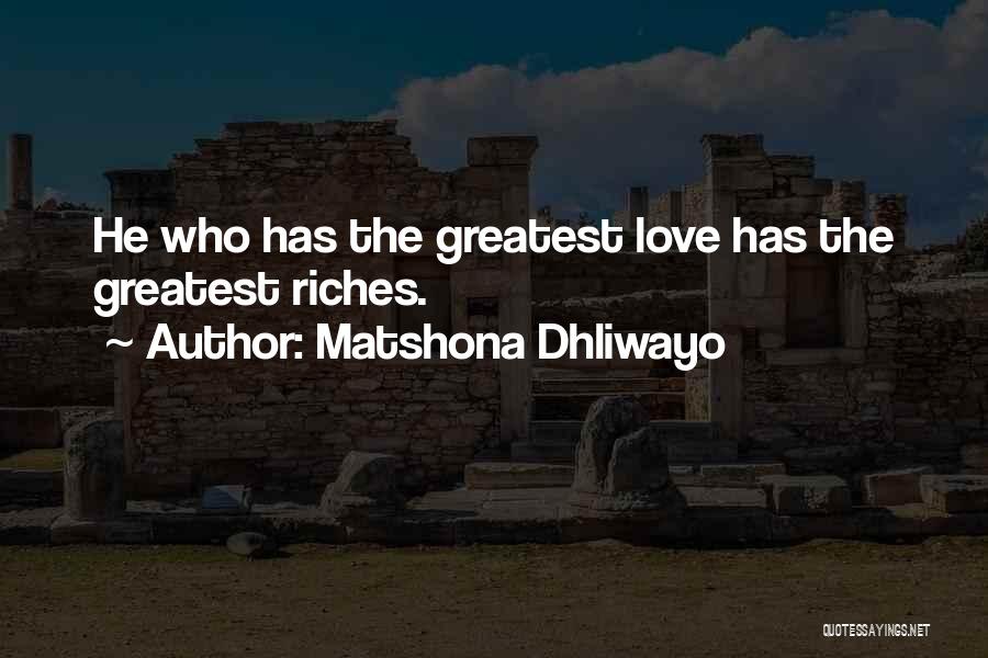 Matshona Dhliwayo Quotes: He Who Has The Greatest Love Has The Greatest Riches.