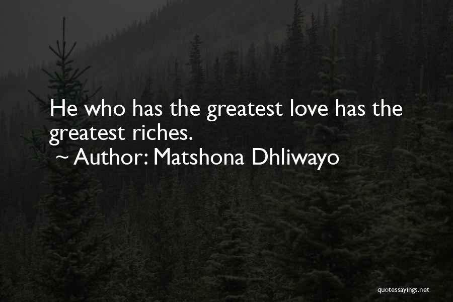 Matshona Dhliwayo Quotes: He Who Has The Greatest Love Has The Greatest Riches.