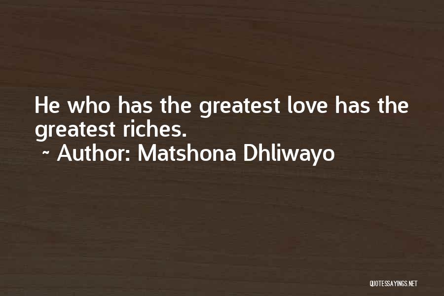 Matshona Dhliwayo Quotes: He Who Has The Greatest Love Has The Greatest Riches.