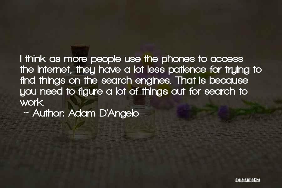 Adam D'Angelo Quotes: I Think As More People Use The Phones To Access The Internet, They Have A Lot Less Patience For Trying