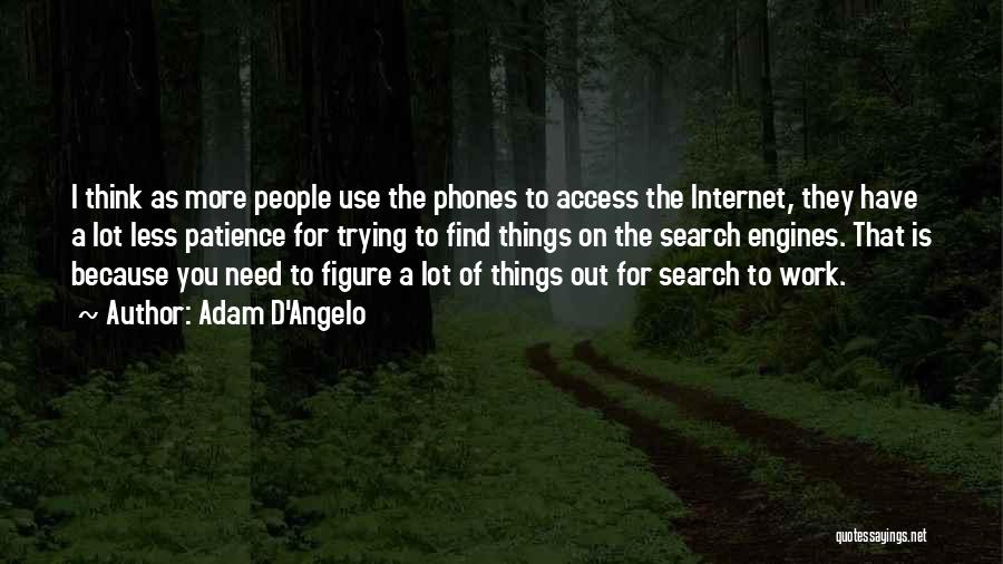 Adam D'Angelo Quotes: I Think As More People Use The Phones To Access The Internet, They Have A Lot Less Patience For Trying