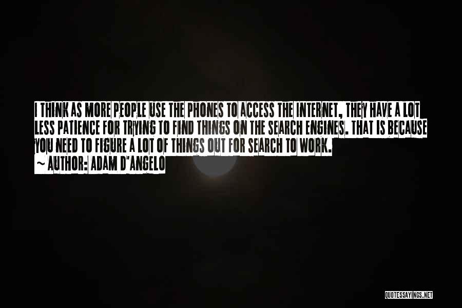 Adam D'Angelo Quotes: I Think As More People Use The Phones To Access The Internet, They Have A Lot Less Patience For Trying