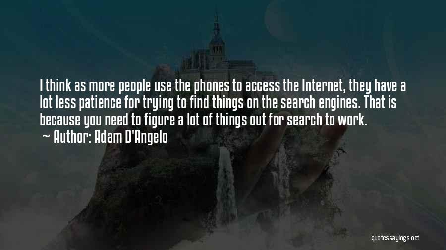 Adam D'Angelo Quotes: I Think As More People Use The Phones To Access The Internet, They Have A Lot Less Patience For Trying