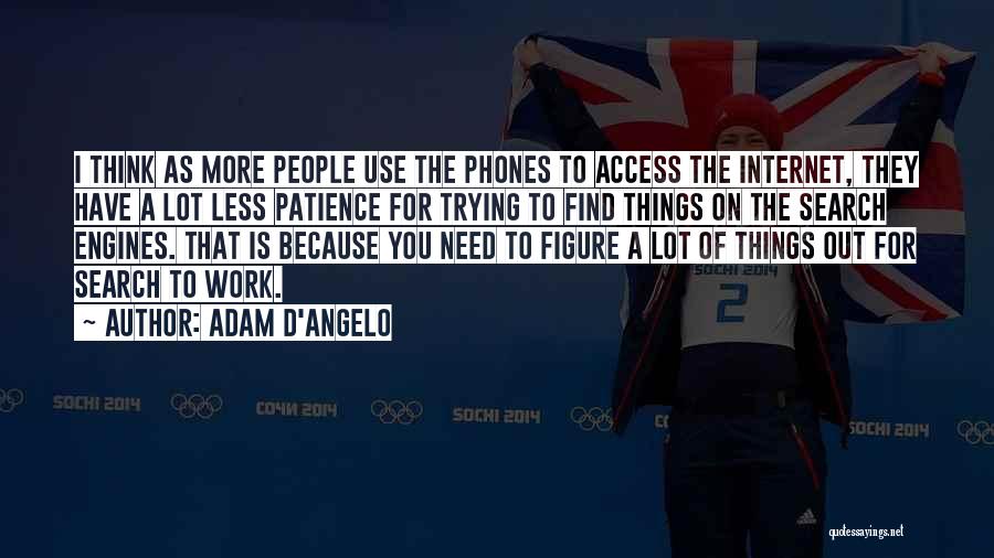 Adam D'Angelo Quotes: I Think As More People Use The Phones To Access The Internet, They Have A Lot Less Patience For Trying