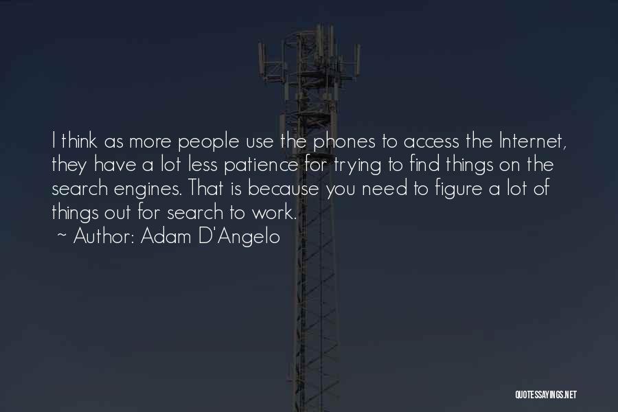 Adam D'Angelo Quotes: I Think As More People Use The Phones To Access The Internet, They Have A Lot Less Patience For Trying