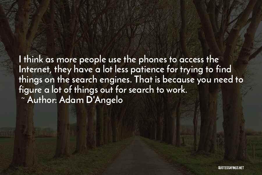 Adam D'Angelo Quotes: I Think As More People Use The Phones To Access The Internet, They Have A Lot Less Patience For Trying