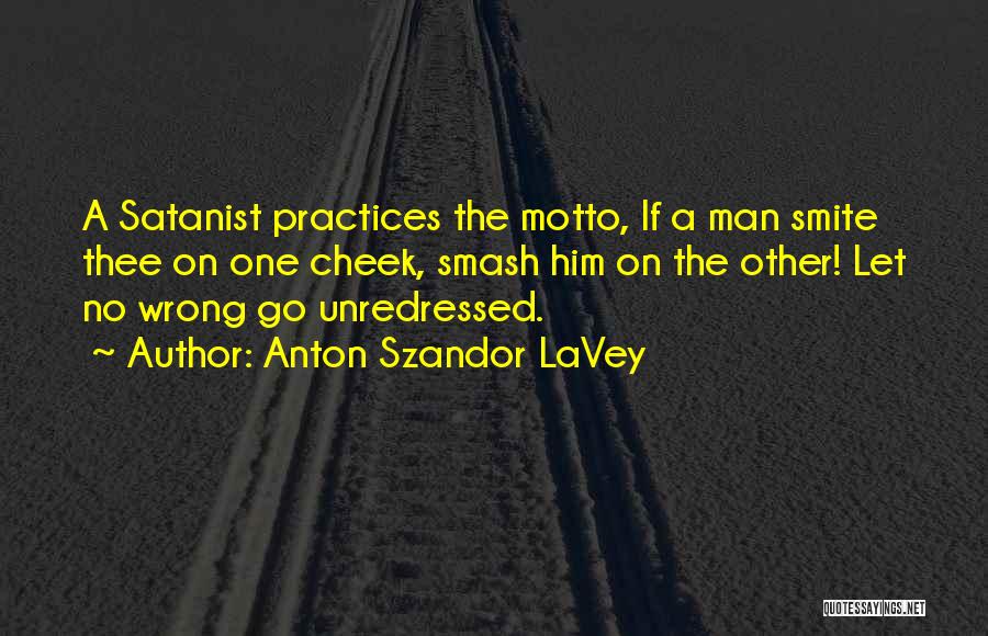 Anton Szandor LaVey Quotes: A Satanist Practices The Motto, If A Man Smite Thee On One Cheek, Smash Him On The Other! Let No