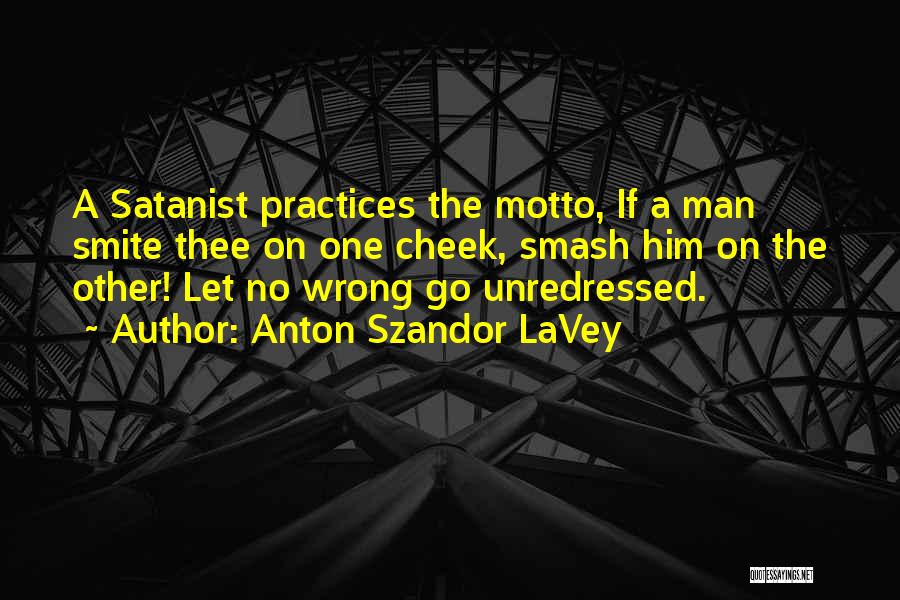 Anton Szandor LaVey Quotes: A Satanist Practices The Motto, If A Man Smite Thee On One Cheek, Smash Him On The Other! Let No