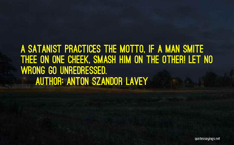 Anton Szandor LaVey Quotes: A Satanist Practices The Motto, If A Man Smite Thee On One Cheek, Smash Him On The Other! Let No