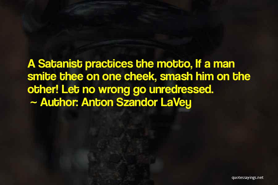 Anton Szandor LaVey Quotes: A Satanist Practices The Motto, If A Man Smite Thee On One Cheek, Smash Him On The Other! Let No