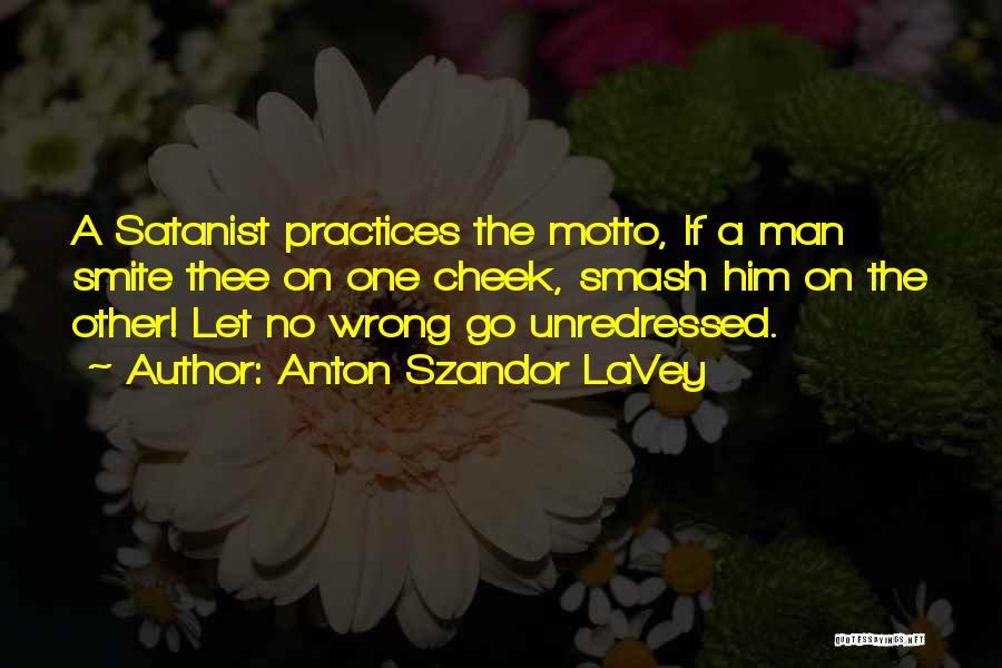 Anton Szandor LaVey Quotes: A Satanist Practices The Motto, If A Man Smite Thee On One Cheek, Smash Him On The Other! Let No