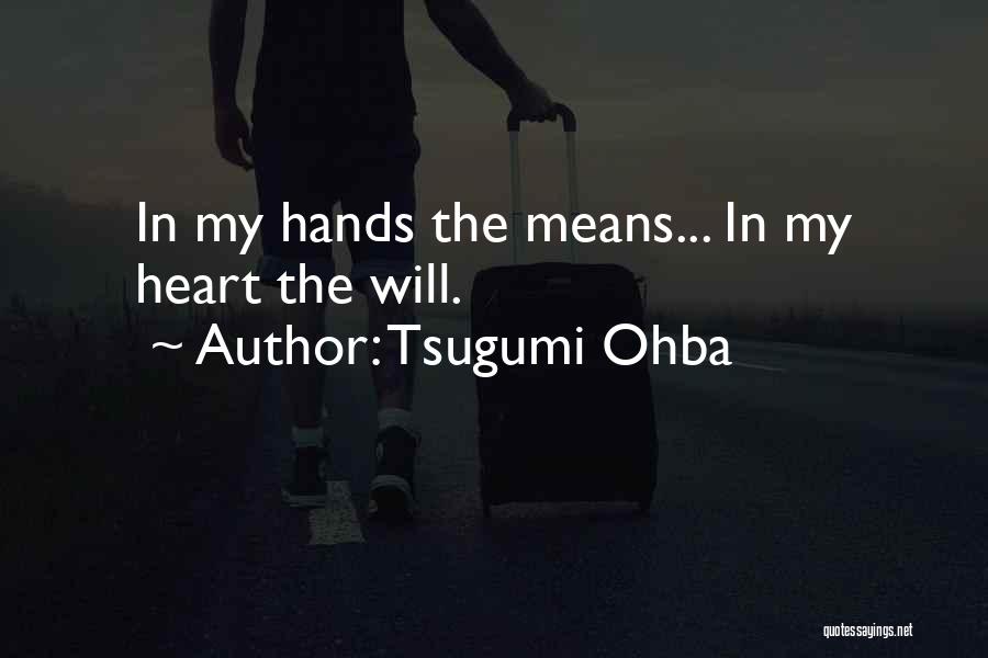 Tsugumi Ohba Quotes: In My Hands The Means... In My Heart The Will.