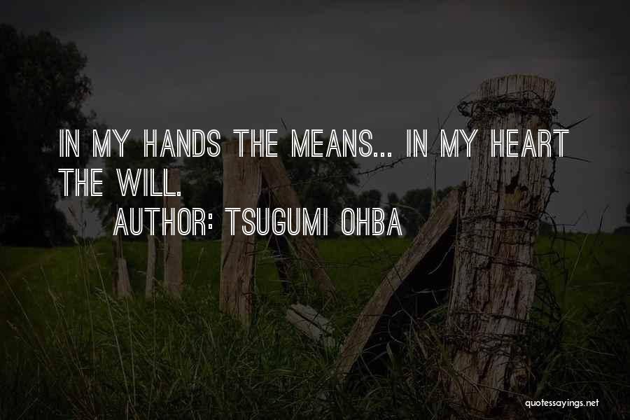 Tsugumi Ohba Quotes: In My Hands The Means... In My Heart The Will.