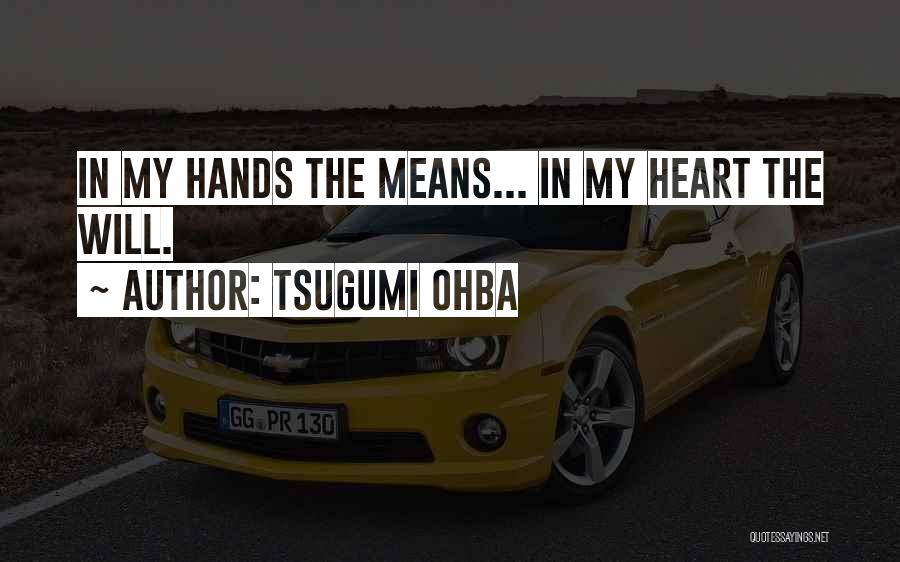 Tsugumi Ohba Quotes: In My Hands The Means... In My Heart The Will.