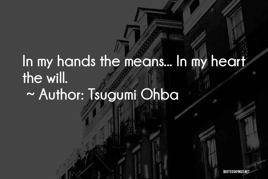 Tsugumi Ohba Quotes: In My Hands The Means... In My Heart The Will.