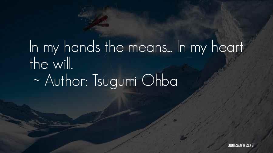 Tsugumi Ohba Quotes: In My Hands The Means... In My Heart The Will.