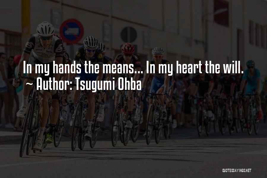 Tsugumi Ohba Quotes: In My Hands The Means... In My Heart The Will.