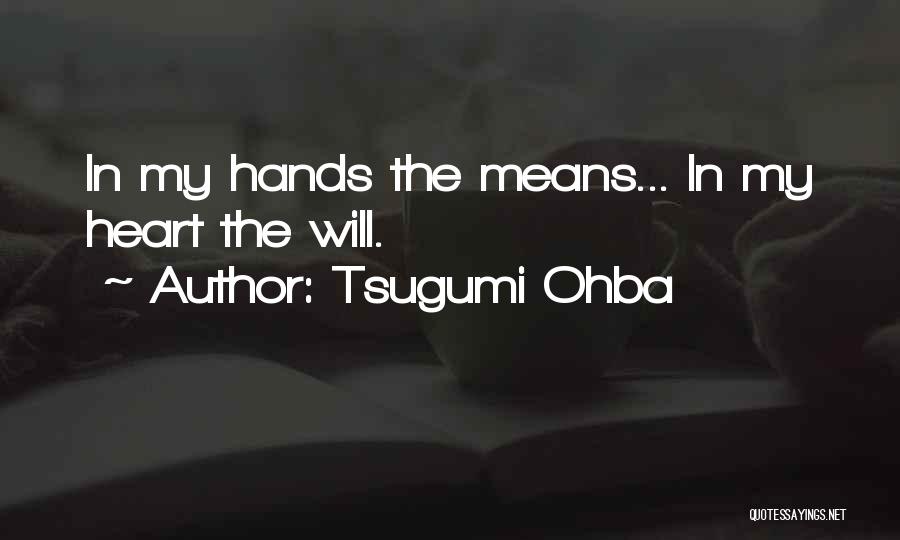 Tsugumi Ohba Quotes: In My Hands The Means... In My Heart The Will.