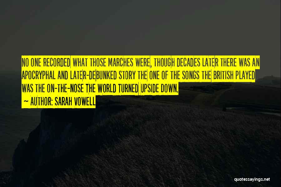 Sarah Vowell Quotes: No One Recorded What Those Marches Were, Though Decades Later There Was An Apocryphal And Later-debunked Story The One Of