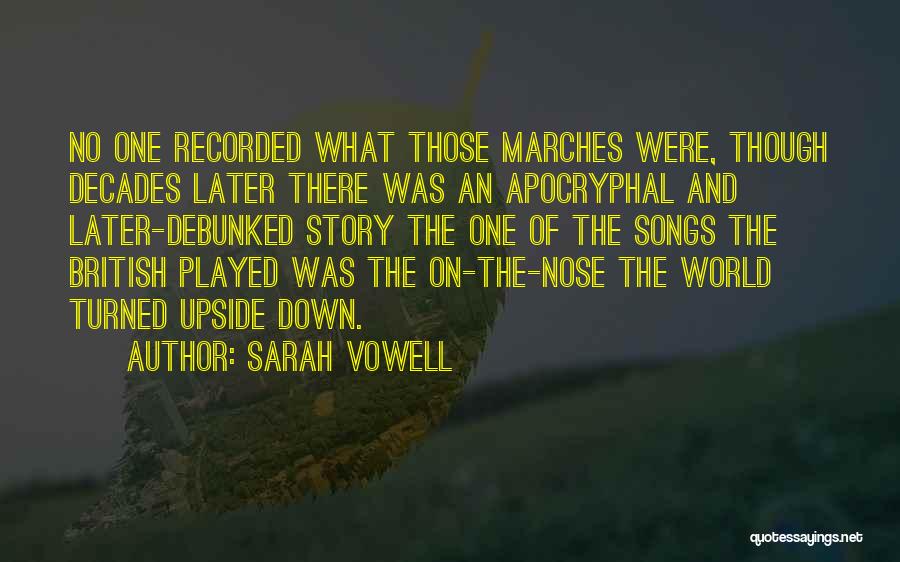 Sarah Vowell Quotes: No One Recorded What Those Marches Were, Though Decades Later There Was An Apocryphal And Later-debunked Story The One Of