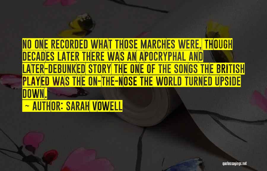 Sarah Vowell Quotes: No One Recorded What Those Marches Were, Though Decades Later There Was An Apocryphal And Later-debunked Story The One Of