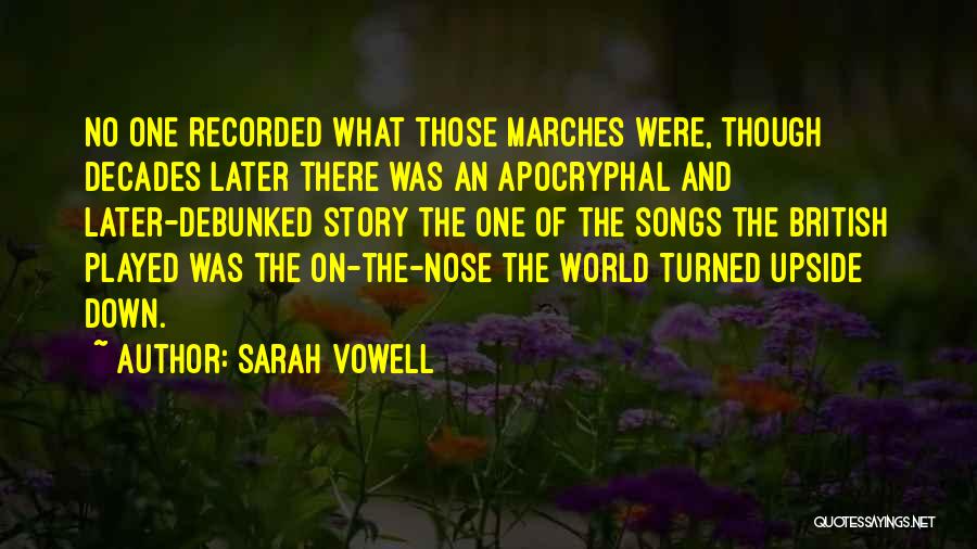 Sarah Vowell Quotes: No One Recorded What Those Marches Were, Though Decades Later There Was An Apocryphal And Later-debunked Story The One Of