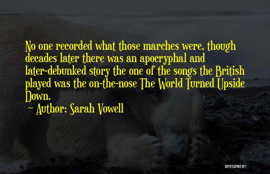 Sarah Vowell Quotes: No One Recorded What Those Marches Were, Though Decades Later There Was An Apocryphal And Later-debunked Story The One Of