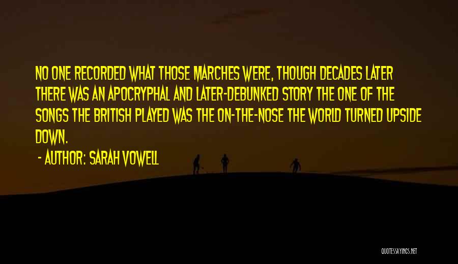 Sarah Vowell Quotes: No One Recorded What Those Marches Were, Though Decades Later There Was An Apocryphal And Later-debunked Story The One Of