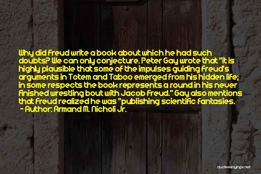 Armand M. Nicholi Jr. Quotes: Why Did Freud Write A Book About Which He Had Such Doubts? We Can Only Conjecture. Peter Gay Wrote That