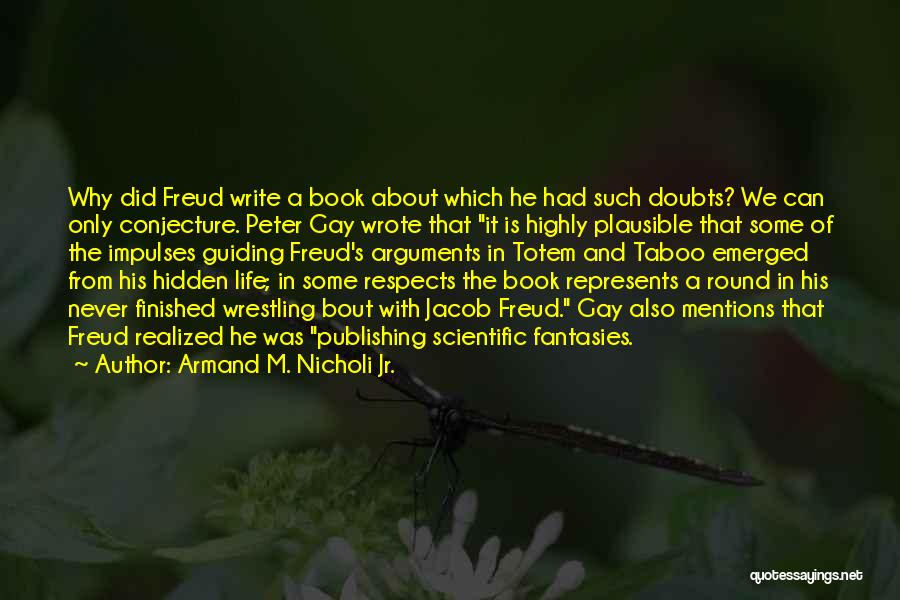 Armand M. Nicholi Jr. Quotes: Why Did Freud Write A Book About Which He Had Such Doubts? We Can Only Conjecture. Peter Gay Wrote That