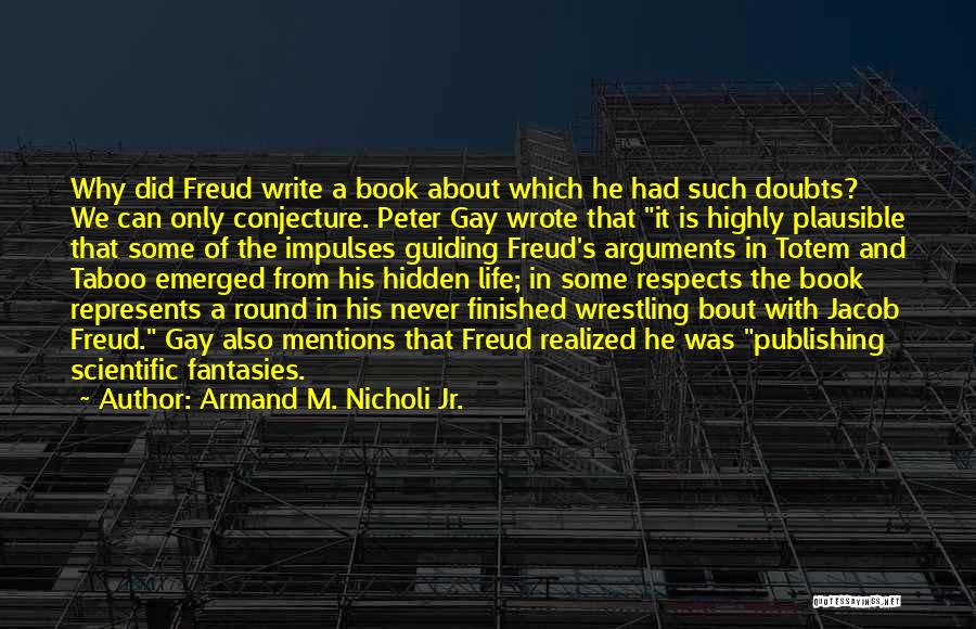 Armand M. Nicholi Jr. Quotes: Why Did Freud Write A Book About Which He Had Such Doubts? We Can Only Conjecture. Peter Gay Wrote That