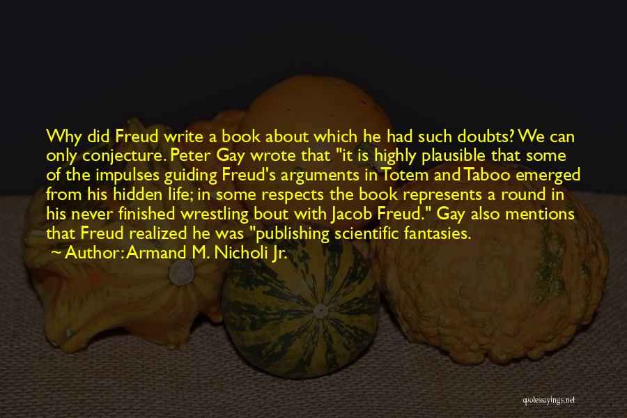 Armand M. Nicholi Jr. Quotes: Why Did Freud Write A Book About Which He Had Such Doubts? We Can Only Conjecture. Peter Gay Wrote That