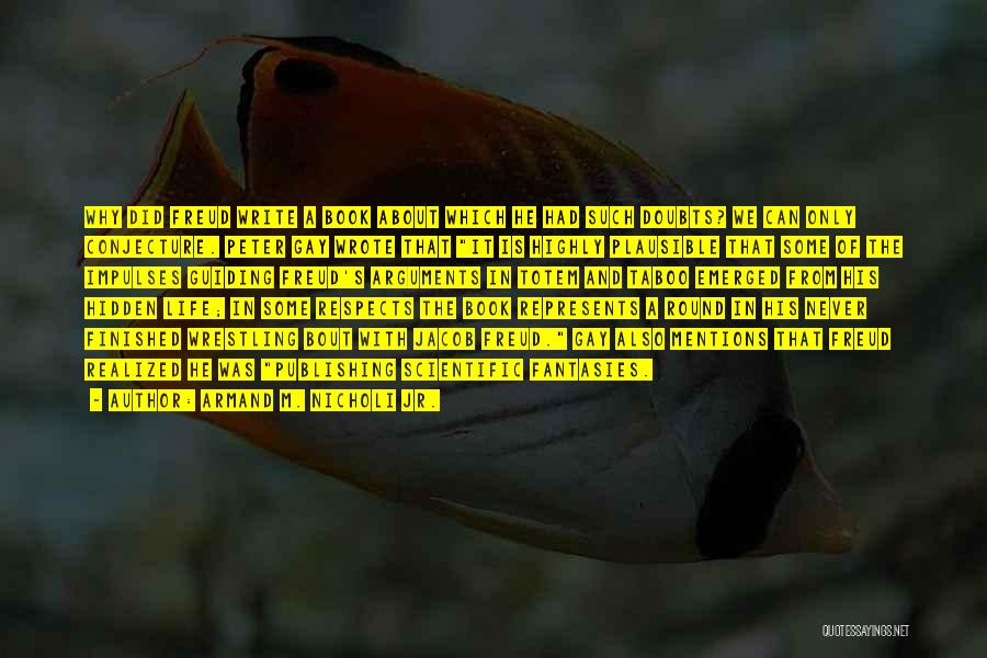 Armand M. Nicholi Jr. Quotes: Why Did Freud Write A Book About Which He Had Such Doubts? We Can Only Conjecture. Peter Gay Wrote That